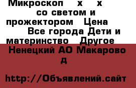 Микроскоп 100х-750х zoom, со светом и прожектором › Цена ­ 1 990 - Все города Дети и материнство » Другое   . Ненецкий АО,Макарово д.